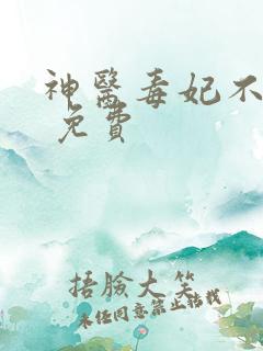 神医毒妃不好惹 免费
