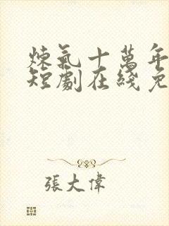 炼气十万年动漫短剧在线免费观看