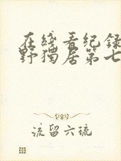 在线看纪录片荒野独居第七季