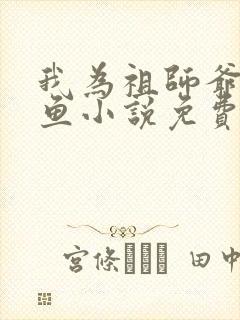 我为祖师爷献咸鱼小说免费阅读