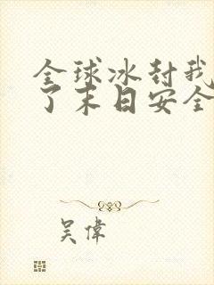 全球冰封我打造了末日安全屋作者