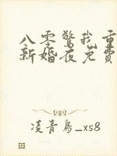 八零惊我重生回新婚夜免费阅读