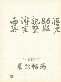 西游记86版全集完整版免费播放