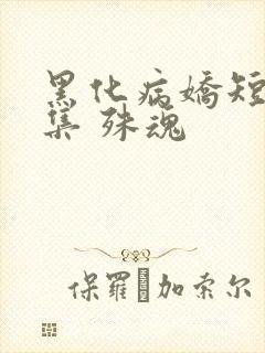 黑化病娇短篇合集 殊魂