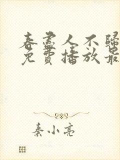 春尽人不归短剧免费播放最新章节列表