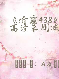 《偷窥438》高清未删减版