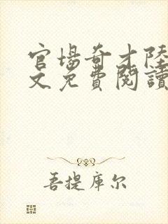 官场奇才陆羽全文免费阅读下载