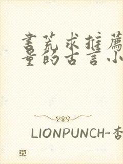 书荒求推荐高质量的古言小说