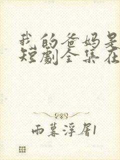 我的爸妈是戏精短剧全集在线观看