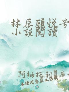 林辰顾悦兮全文小说阅读