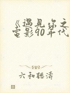 《遇见你之后》电影90年代在线观看
