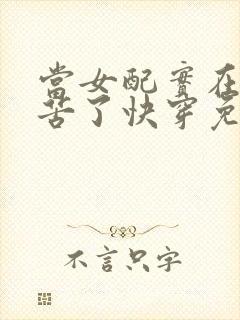 当女配实在太辛苦了快穿免费阅读