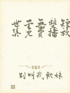 世子无双短剧全集免费播放