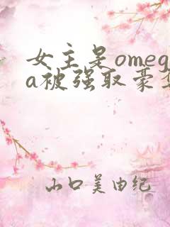 女主是omega被强取豪夺的小说推荐
