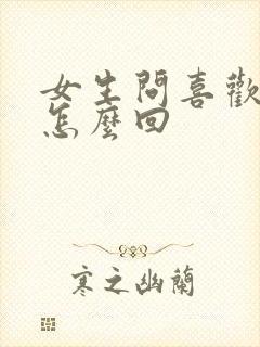 女生问喜欢我吗怎么回