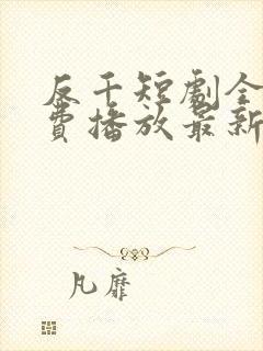 反千短剧全集免费播放最新版