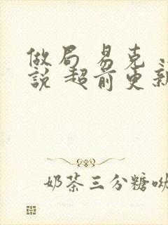 做局 易克 小说 超前更新最新章节