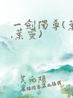 一剑独尊(叶玄,叶灵)