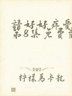 请好好疼爱里面第8集免费观看