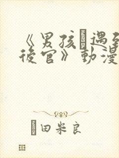 《男孩·遇到·后官》动漫