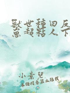 兽世种田反派崽崽超粘人下载