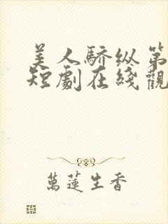 美人骄纵第二部短剧在线观看