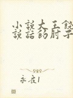 小说大王饶命会说话的肘子全文在线阅读