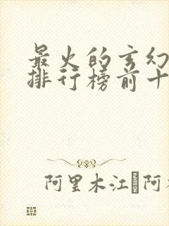 最火的玄幻小说排行榜前十名