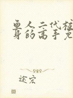 鱼人二代校花贴身的高手免费阅读