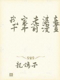 我家老婆来自一千年前漫画免费下拉