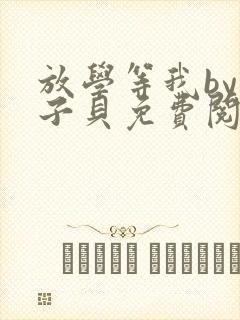 放学等我by酱子贝免费阅读完整版无弹窗