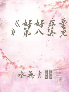 《好好疼爱里面》第八集免费