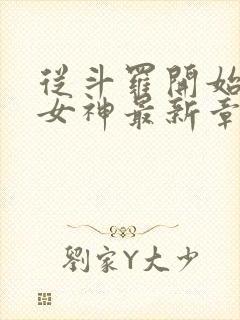 从斗罗开始俘获女神最新章节阅续