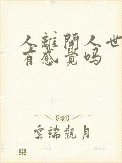 人离开人世之前有感觉吗