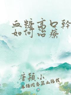 血糖高口干口苦如何治疗