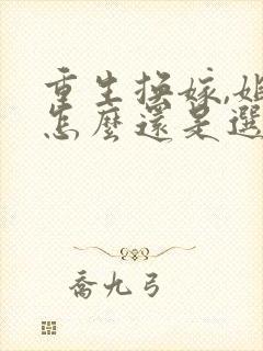 重生换嫁,姐姐怎么还是选错小说阅读