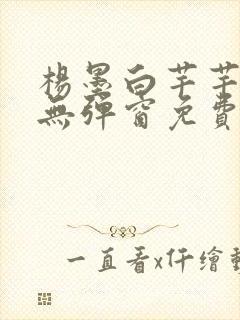 杨墨白芊芊全文无弹窗免费阅读笔趣阁