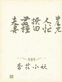 夫君撩人农门悍妻种田忙免费阅读