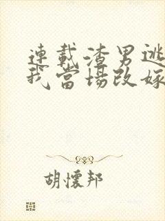 连载渣男逃婚,我当场改嫁了