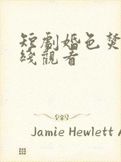 短剧婚色焚心在线观看