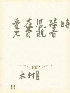 爱在凤归时短剧免费观看