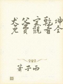 犬父定乾坤短剧免费观看全集高清