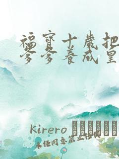 福宝十岁把纨绔爹爹养成皇帝啦视频