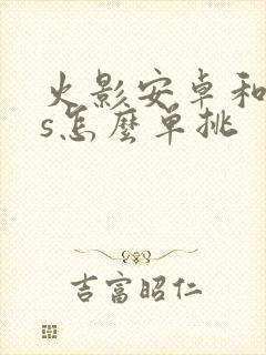 火影安卓和ios怎么单挑