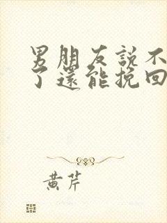 男朋友说不爱我了还能挽回吗