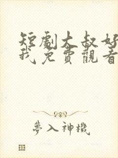 短剧大叔好好宠我免费观看