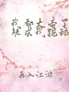 我都大帝了,系统求我跪舔女主小说