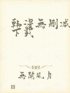 韩漫无删减软件下载