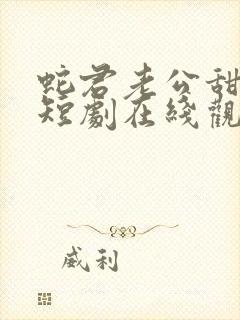 蛇君老公甜又宠短剧在线观看免费