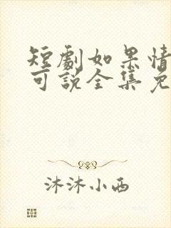 短剧如果情深不可说全集免费观看